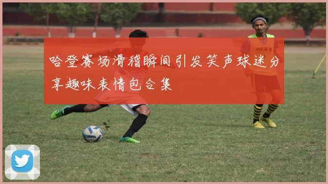 哈登赛场滑稽瞬间引发笑声球迷分享趣味表情包合集