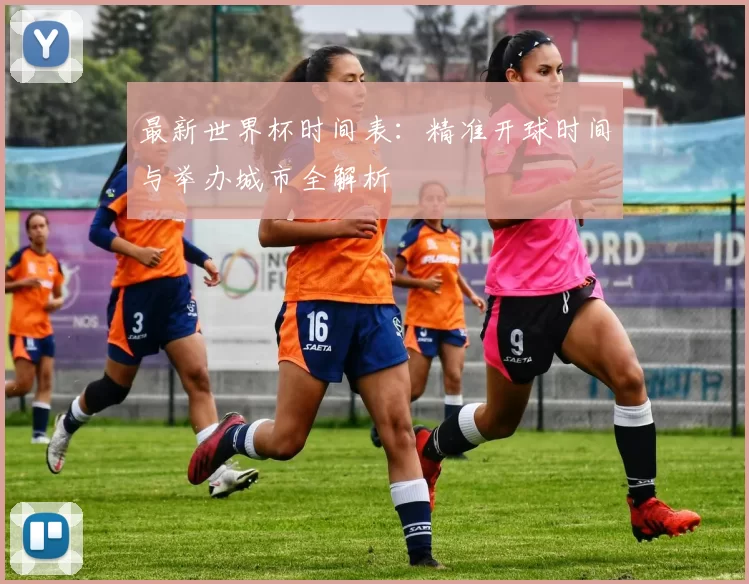 最新世界杯时间表：精准开球时间与举办城市全解析