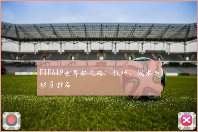 FIFA19世界杯之路：技巧、战术与球员推荐