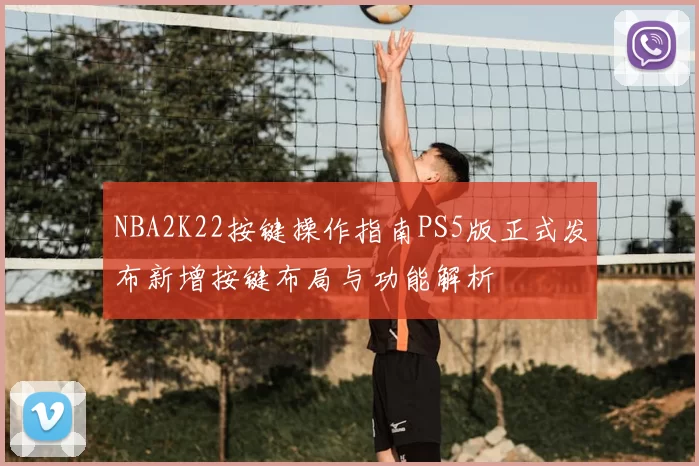 NBA2K22按键操作指南PS5版正式发布新增按键布局与功能解析