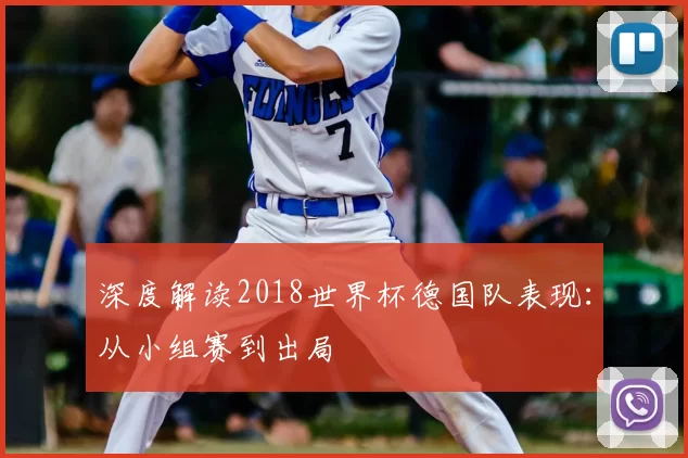 深度解读2018世界杯德国队表现：从小组赛到出局