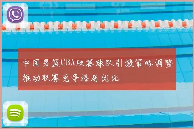 中国男篮CBA联赛球队引援策略调整推动联赛竞争格局优化