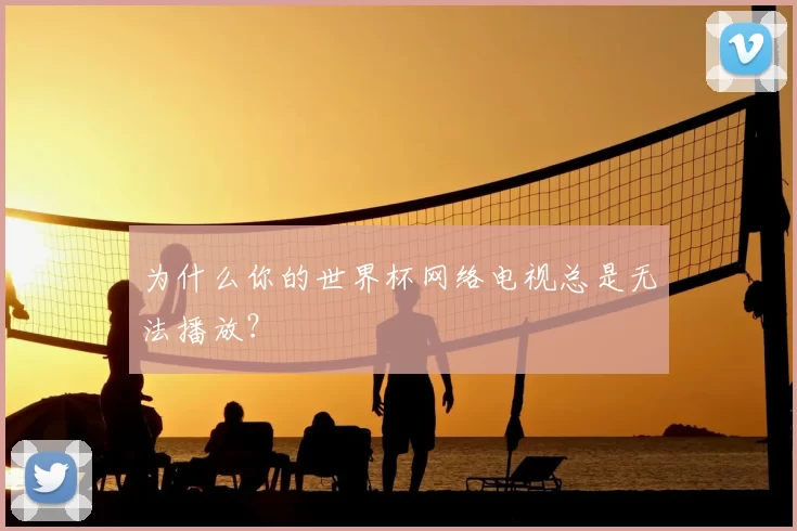 为什么你的世界杯网络电视总是无法播放？