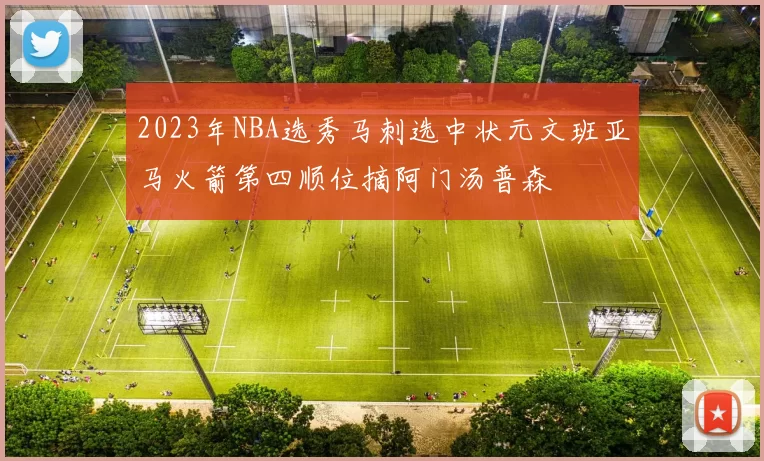 2023年NBA选秀马刺选中状元文班亚马火箭第四顺位摘阿门汤普森