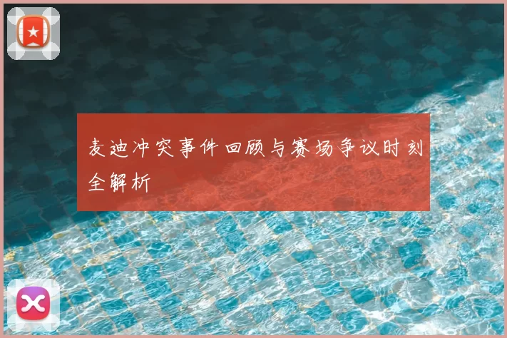 麦迪冲突事件回顾与赛场争议时刻全解析