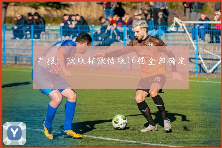 早报：欧联杯欧协联16强全部确定