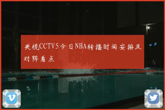 央视CCTV5今日NBA转播时间安排及对阵看点