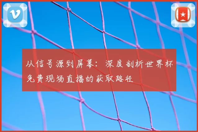 从信号源到屏幕:深度剖析世界杯免费现场直播的获取路径