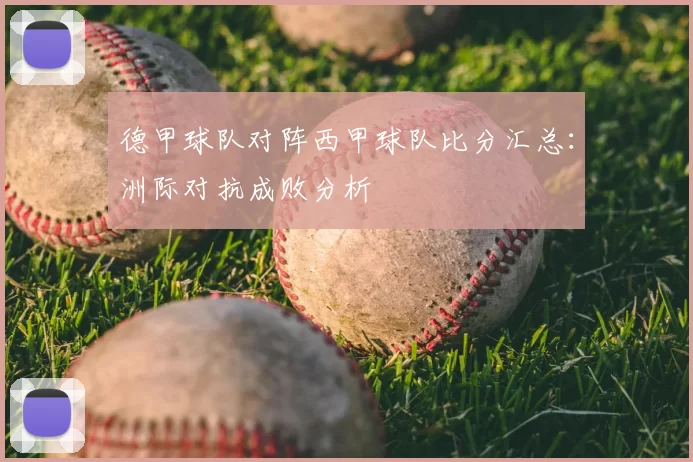 德甲球队对阵西甲球队比分汇总：洲际对抗成败分析