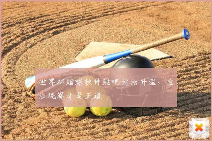 世界杯赌球软件贴吧讨论升温，合法观赛才是正道