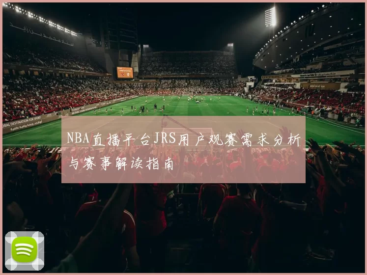 NBA直播平台JRS用户观赛需求分析与赛事解读指南