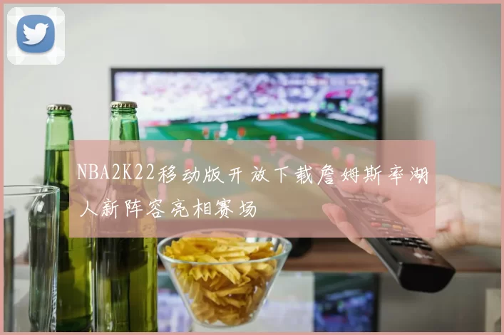 NBA2K22移动版开放下载詹姆斯率湖人新阵容亮相赛场