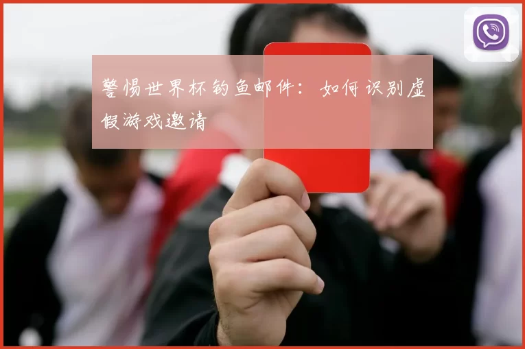 警惕世界杯钓鱼邮件:如何识别虚假游戏邀请