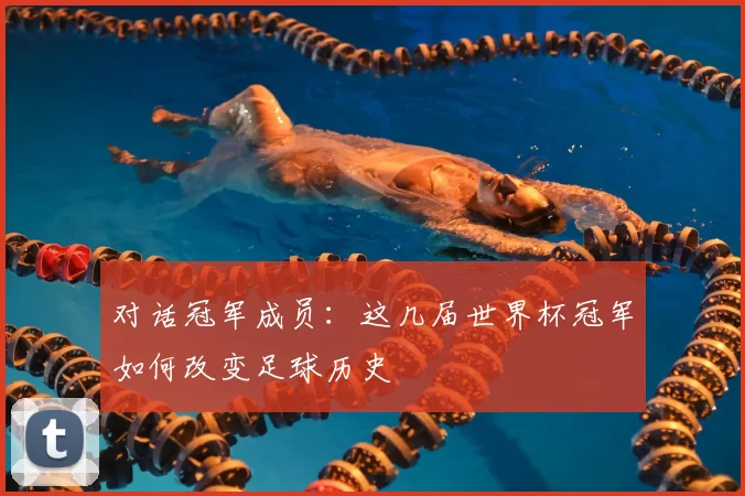 对话冠军成员:这几届世界杯冠军如何改变足球历史
