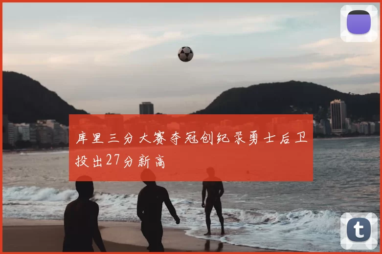 库里三分大赛夺冠创纪录勇士后卫投出27分新高