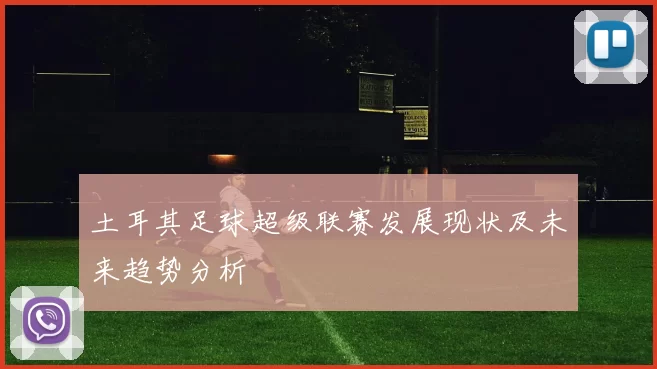 土耳其足球超级联赛发展现状及未来趋势分析