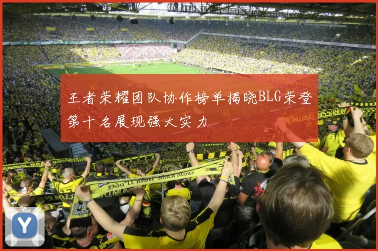 王者荣耀团队协作榜单揭晓BLG荣登第十名展现强大实力