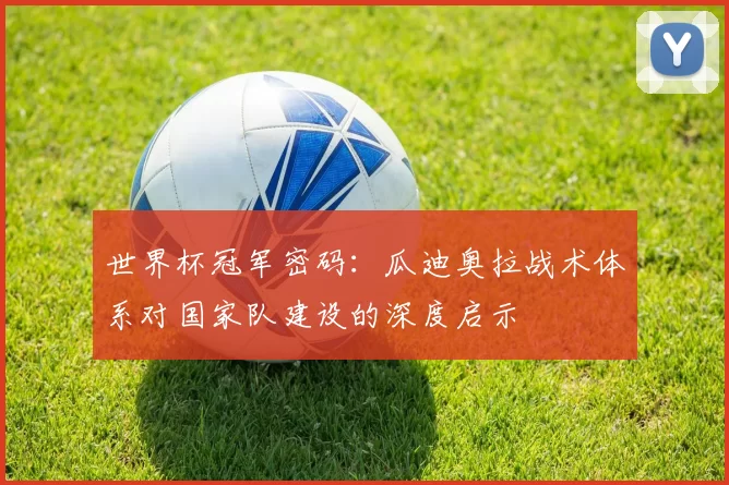 世界杯冠军密码：瓜迪奥拉战术体系对国家队建设的深度启示