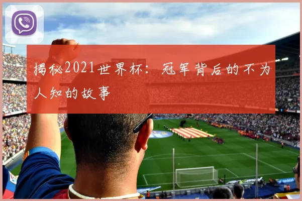 揭秘2021世界杯：冠军背后的不为人知的故事