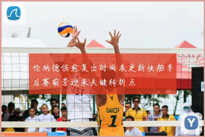 伦纳德伤愈复出时间表更新快船季后赛前景迎来关键转折点