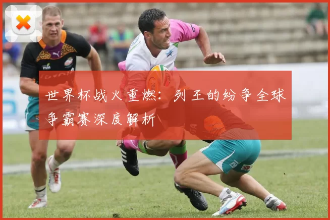 世界杯战火重燃:列王的纷争全球争霸赛深度解析