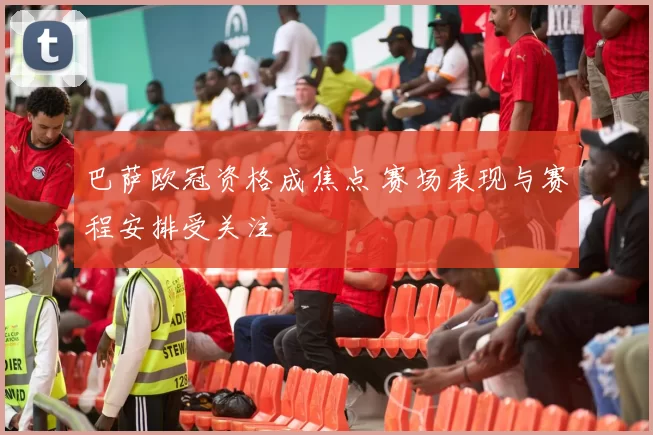 巴萨欧冠资格成焦点 赛场表现与赛程安排受关注