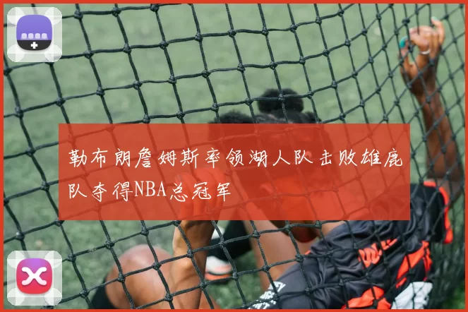勒布朗詹姆斯率领湖人队击败雄鹿队夺得NBA总冠军