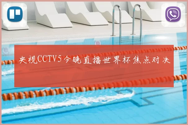 央视CCTV5今晚直播世界杯焦点对决