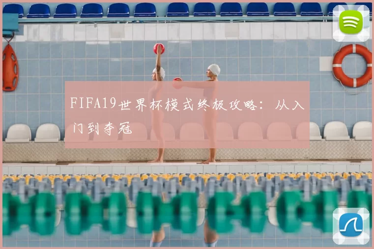 FIFA19世界杯模式终极攻略：从入门到夺冠