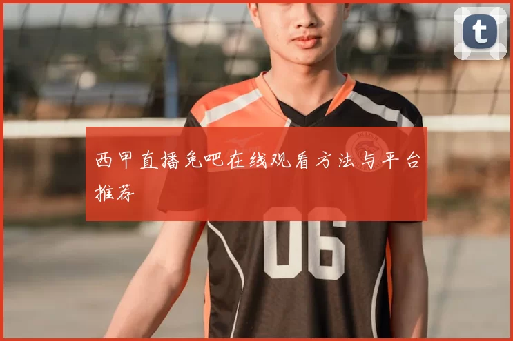 西甲直播免吧在线观看方法与平台推荐