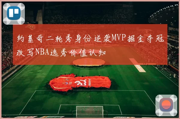 约基奇二轮秀身份逆袭MVP掘金夺冠改写NBA选秀价值认知