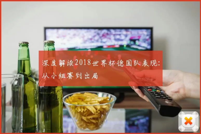 深度解读2018世界杯德国队表现：从小组赛到出局