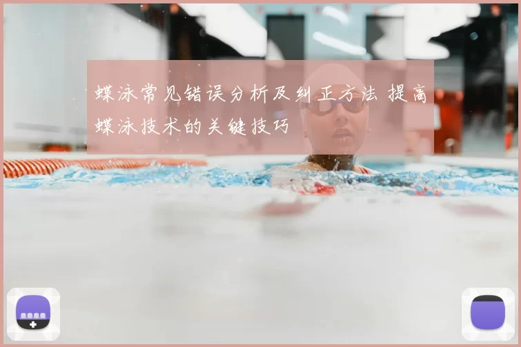 蝶泳常见错误分析及纠正方法 提高蝶泳技术的关键技巧