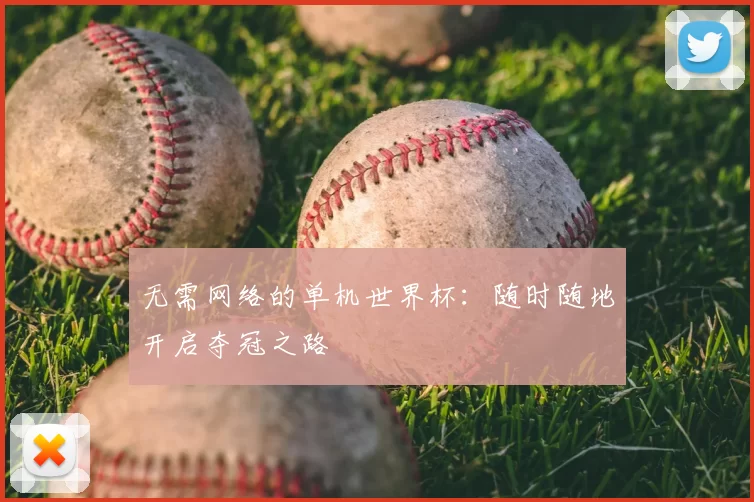 无需网络的单机世界杯：随时随地开启夺冠之路