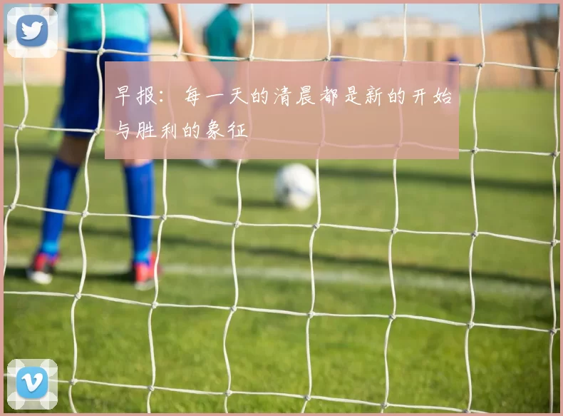 早报：每一天的清晨都是新的开始与胜利的象征