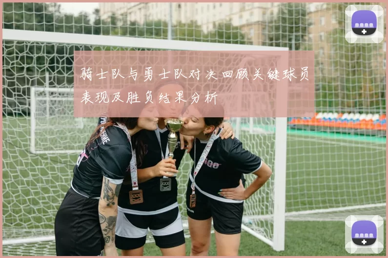 骑士队与勇士队对决回顾关键球员表现及胜负结果分析