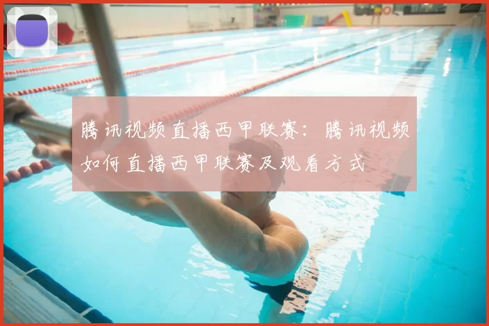 腾讯视频直播西甲联赛：腾讯视频如何直播西甲联赛及观看方式