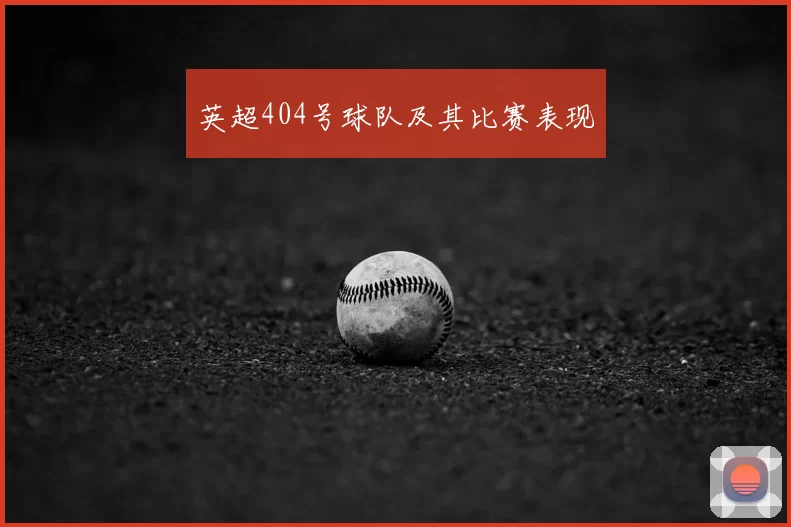 英超404号球队及其比赛表现