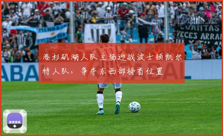 洛杉矶湖人队主场迎战波士顿凯尔特人队，争夺东西部榜首位置