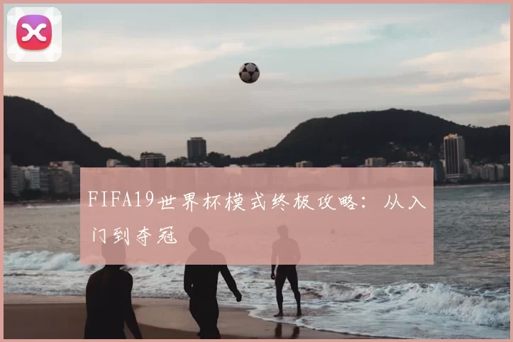 FIFA19世界杯模式终极攻略:从入门到夺冠