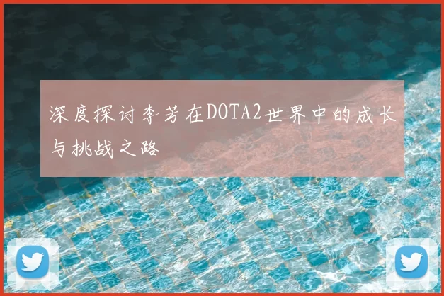 深度探讨李芳在DOTA2世界中的成长与挑战之路
