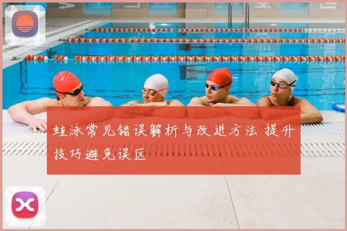 蛙泳常见错误解析与改进方法 提升技巧避免误区