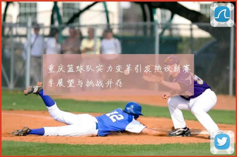 重庆篮球队实力变革引发热议新赛季展望与挑战并存