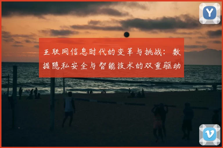互联网信息时代的变革与挑战：数据隐私安全与智能技术的双重驱动分析