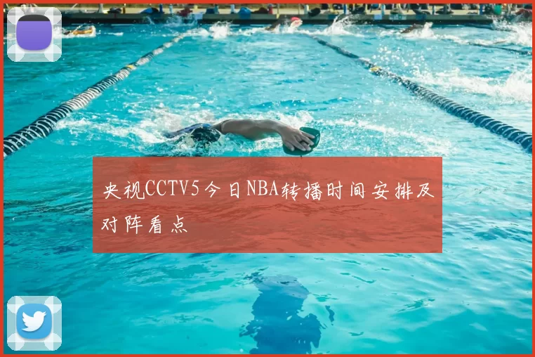央视CCTV5今日NBA转播时间安排及对阵看点