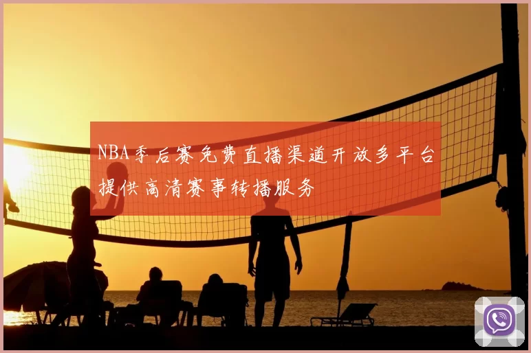 NBA季后赛免费直播渠道开放多平台提供高清赛事转播服务