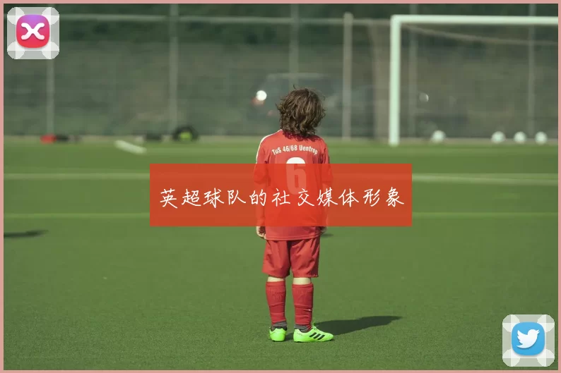 英超球队的社交媒体形象