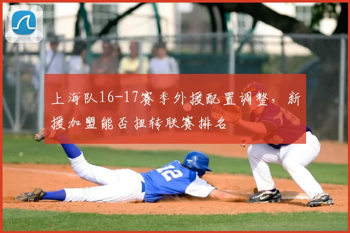 上海队16-17赛季外援配置调整,新援加盟能否扭转联赛排名