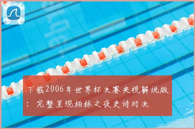 下载2006年世界杯决赛央视解说版:完整呈现柏林之夜史诗对决