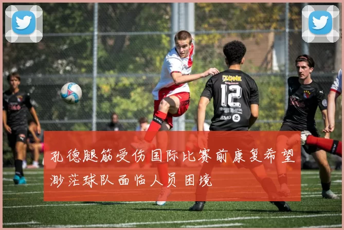 孔德腿筋受伤国际比赛前康复希望渺茫球队面临人员困境